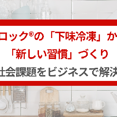 ジップロック®の 「下味冷凍」から学ぶ「新しい習慣」づくり～社会課題をビジネスで解決～