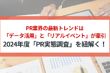 PR業界の最新トレンドは「データ活用」と「リアルイベント」が牽引。2024年度「PR実態調査」を紐解く！