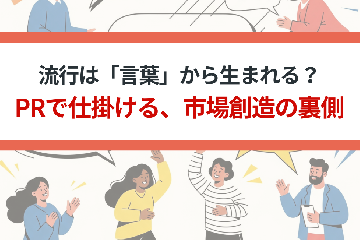 流行は「言葉」から生まれる？PRで仕掛ける、市場創造の裏側