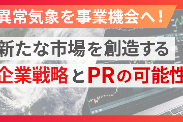 異常気象を事業機会へ！新たな市場を創造する企業戦略とPRの可能性