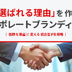 「選ばれる理由」を作るコーポレートブランディング｜信頼を熱量に変える統合型PR戦略