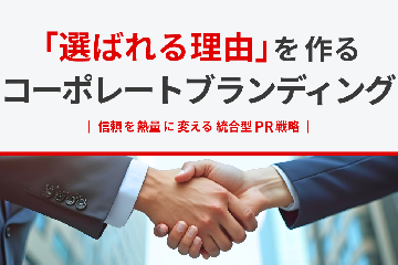 「選ばれる理由」を作るコーポレートブランディング｜信頼を熱量に変える統合型PR戦略