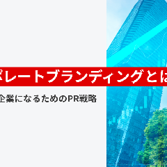 コーポレートブランディングとは何か ー選ばれる企業になるためのPR戦略