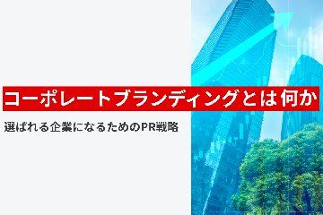 コーポレートブランディングとは何か ー選ばれる企業になるためのPR戦略