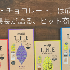 なぜ明治「ザ・チョコレート」は成功したのか？元日経MJ編集長が語る、ヒット商品の条件とは
