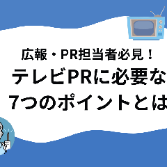 広報・PR担当者必見！テレビPRに必要な7つのポイント